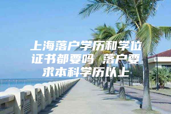 上海落戶學(xué)歷和學(xué)位證書都要嗎 落戶要求本科學(xué)歷以上