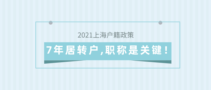 2021上海戶籍政策,7年居轉(zhuǎn)戶,職稱問題是關(guān)鍵！