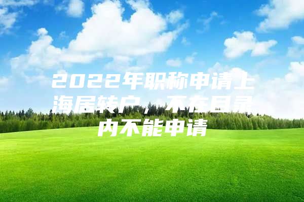 2022年職稱申請上海居轉戶，不在目錄內不能申請