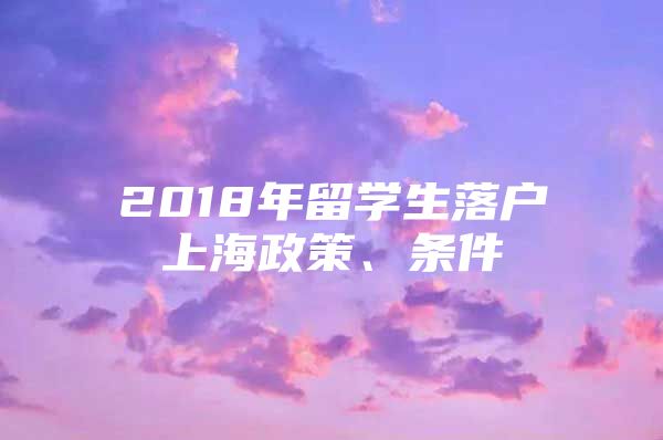 2018年留學(xué)生落戶上海政策、條件