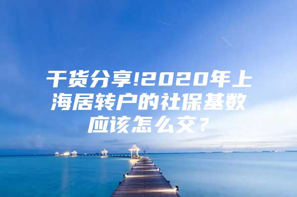 干貨分享!2020年上海居轉戶的社?；鶖祽撛趺唇唬?/></p>
								<p style=