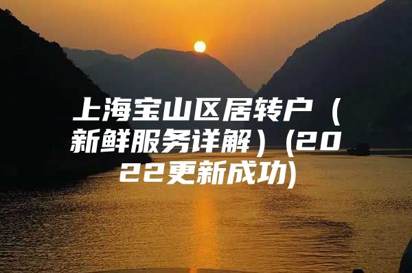 上海寶山區(qū)居轉(zhuǎn)戶（新鮮服務(wù)詳解）(2022更新成功)