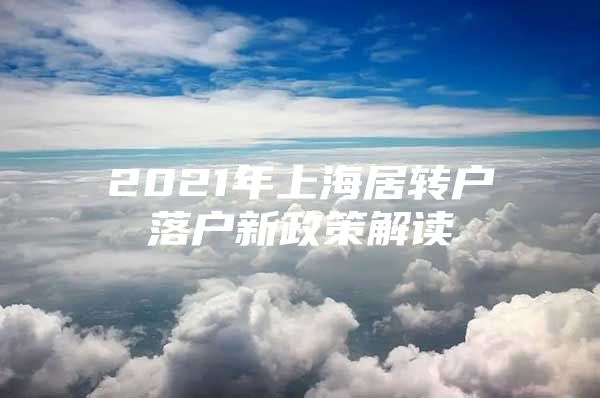 2021年上海居轉戶落戶新政策解讀