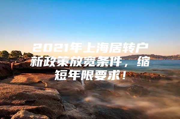 2021年上海居轉(zhuǎn)戶新政策放寬條件，縮短年限要求！