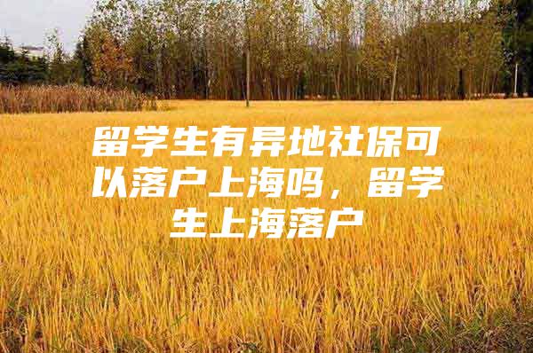 留學(xué)生有異地社?？梢月鋺羯虾?，留學(xué)生上海落戶