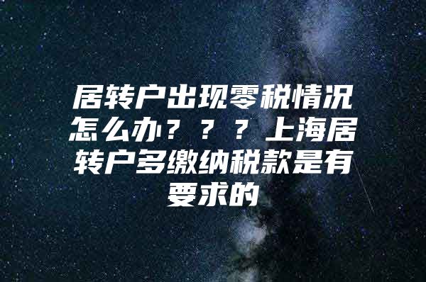 居轉(zhuǎn)戶出現(xiàn)零稅情況怎么辦？？？上海居轉(zhuǎn)戶多繳納稅款是有要求的