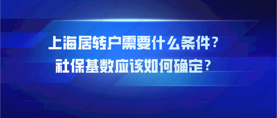 【上海居轉(zhuǎn)戶政策】2021年上海居轉(zhuǎn)戶需要什么條件？社?；鶖?shù)應(yīng)該如何確定？