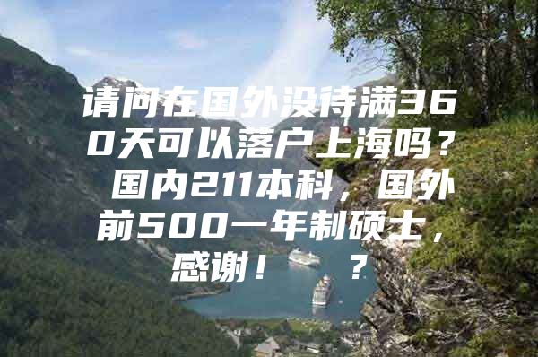 請問在國外沒待滿360天可以落戶上海嗎？ 國內(nèi)211本科，國外前500一年制碩士，感謝！  ？