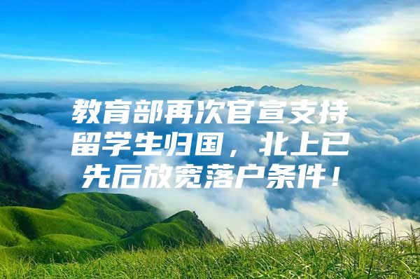 教育部再次官宣支持留學生歸國，北上已先后放寬落戶條件！