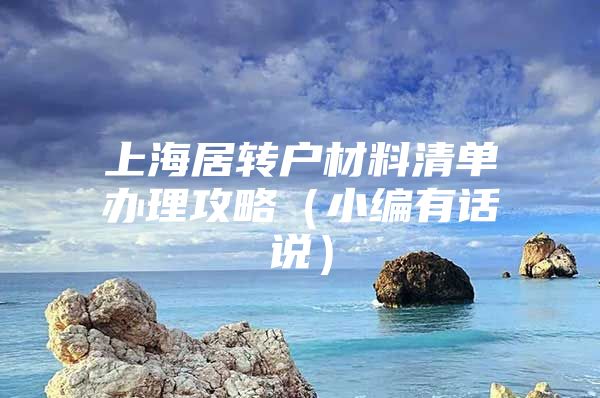 上海居轉(zhuǎn)戶材料清單辦理攻略（小編有話說）