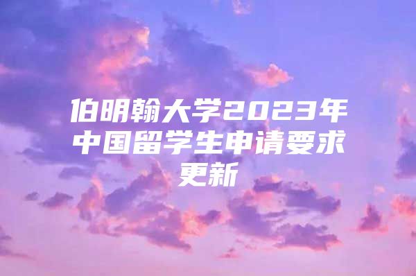 伯明翰大學(xué)2023年中國留學(xué)生申請要求更新