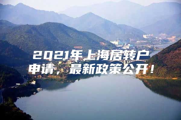 2021年上海居轉(zhuǎn)戶申請，最新政策公開！