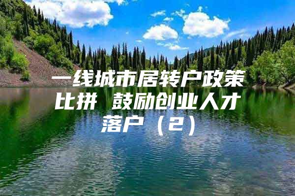 一線城市居轉(zhuǎn)戶政策比拼 鼓勵創(chuàng)業(yè)人才落戶（2）