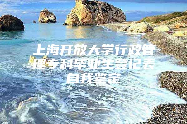 上海開放大學(xué)行政管理?？飘厴I(yè)生登記表自我鑒定