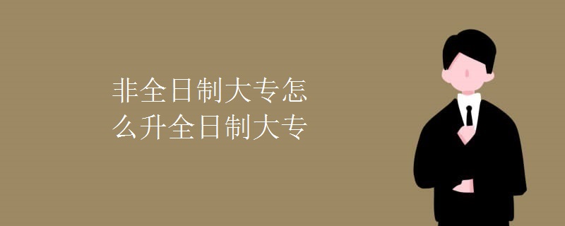 非全日制大專怎么升全日制大專