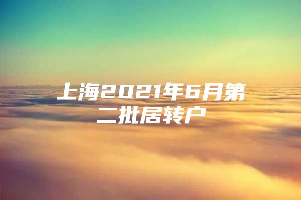 上海2021年6月第二批居轉(zhuǎn)戶(hù)