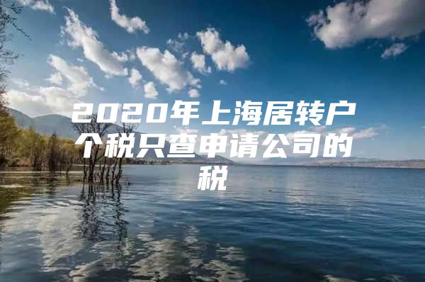 2020年上海居轉(zhuǎn)戶個(gè)稅只查申請(qǐng)公司的稅