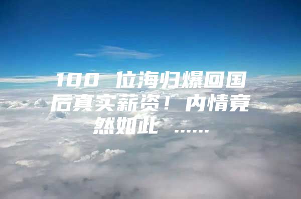 100 位海歸爆回國后真實(shí)薪資！內(nèi)情竟然如此 ......