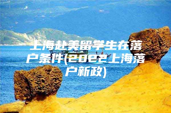 上海赴美留學生在落戶條件(2022上海落戶新政)