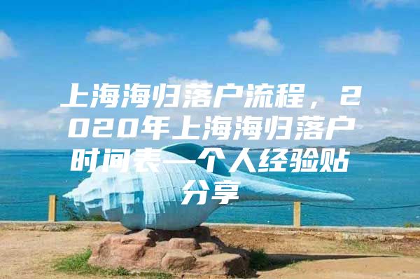 上海海歸落戶流程，2020年上海海歸落戶時(shí)間表—個(gè)人經(jīng)驗(yàn)貼分享