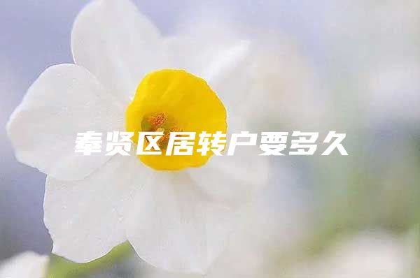 奉賢區(qū)居轉(zhuǎn)戶要多久