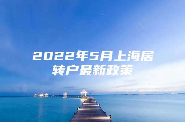 2022年5月上海居轉(zhuǎn)戶最新政策