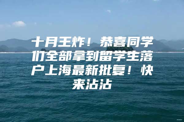 十月王炸！恭喜同學(xué)們?nèi)磕玫搅魧W(xué)生落戶上海最新批復(fù)！快來沾沾