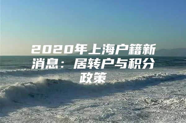 2020年上海戶籍新消息：居轉(zhuǎn)戶與積分政策