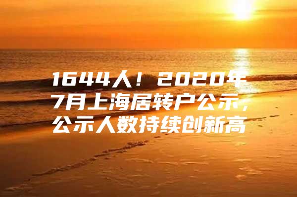 1644人！2020年7月上海居轉(zhuǎn)戶(hù)公示，公示人數(shù)持續(xù)創(chuàng)新高