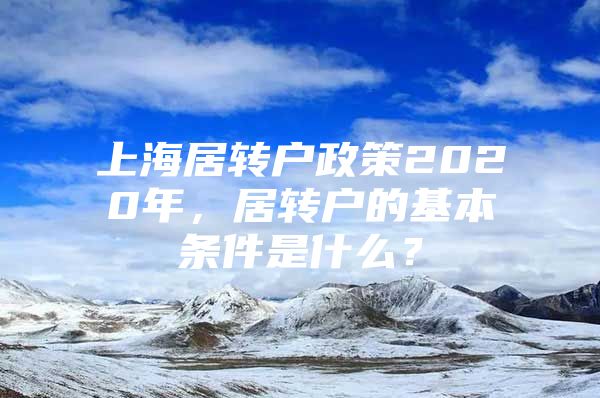 上海居轉戶政策2020年，居轉戶的基本條件是什么？