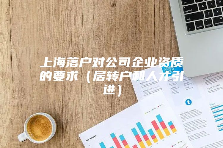 上海落戶對公司企業(yè)資質(zhì)的要求（居轉(zhuǎn)戶和人才引進(jìn)）