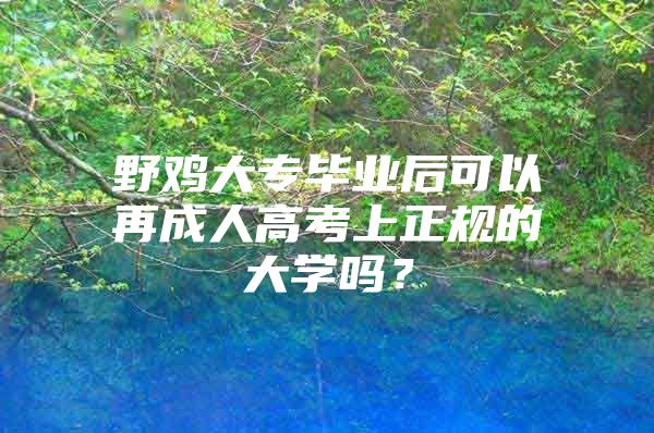 野雞大專畢業(yè)后可以再成人高考上正規(guī)的大學嗎？