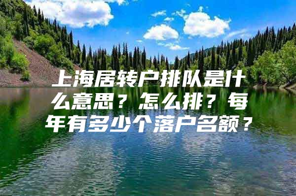 上海居轉戶排隊是什么意思？怎么排？每年有多少個落戶名額？