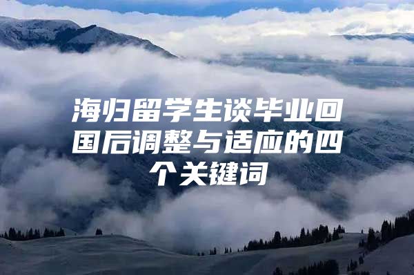 海歸留學(xué)生談畢業(yè)回國后調(diào)整與適應(yīng)的四個關(guān)鍵詞