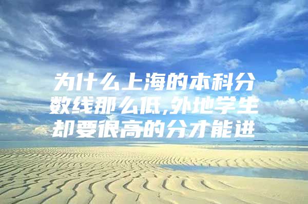 為什么上海的本科分數(shù)線那么低,外地學生卻要很高的分才能進