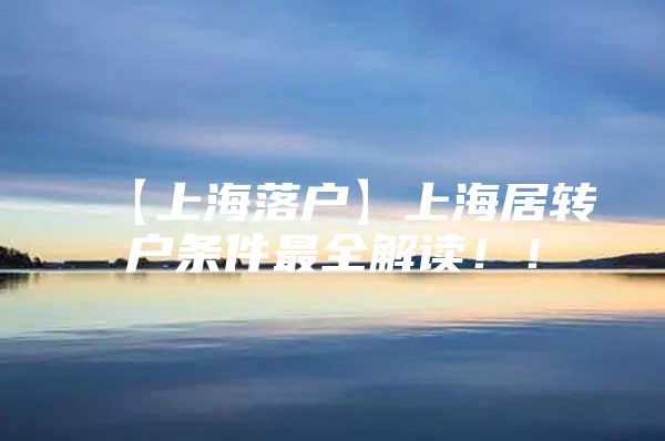 【上海落戶】上海居轉(zhuǎn)戶條件最全解讀??！