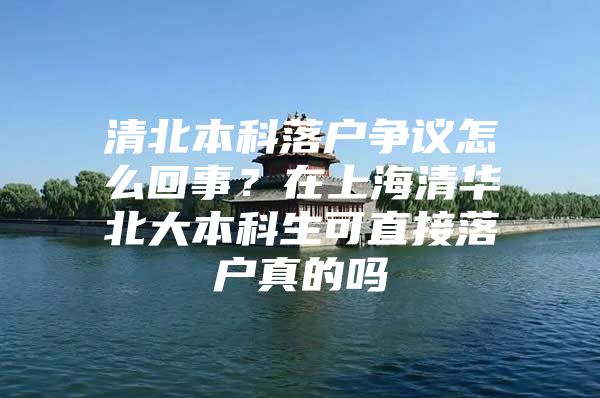 清北本科落戶爭議怎么回事？在上海清華北大本科生可直接落戶真的嗎