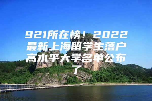 921所在榜！2022最新上海留學(xué)生落戶高水平大學(xué)名單公布了