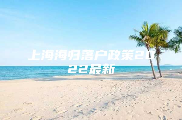 上海海歸落戶政策2022最新