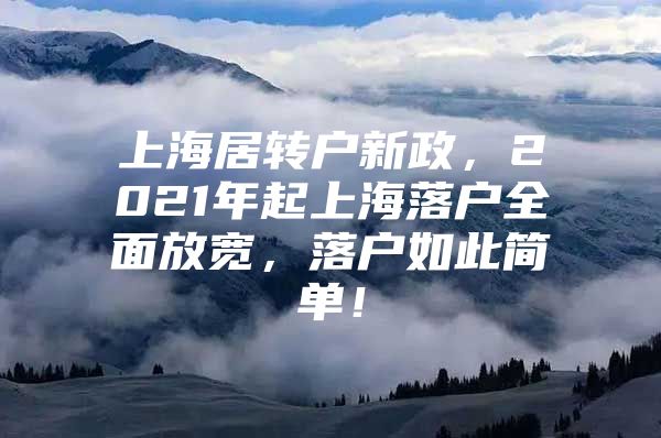 上海居轉(zhuǎn)戶新政，2021年起上海落戶全面放寬，落戶如此簡單！