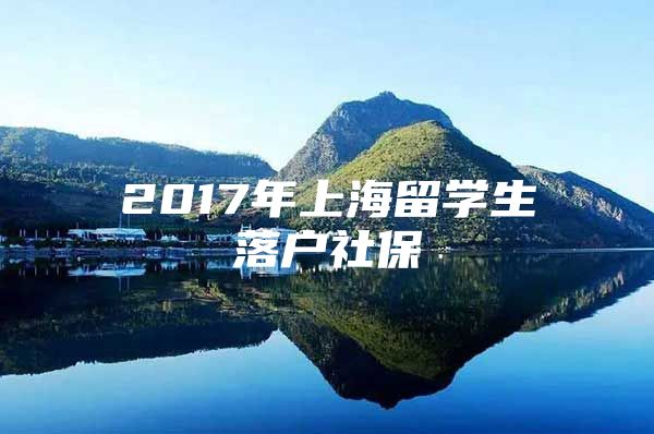 2017年上海留學(xué)生落戶社保