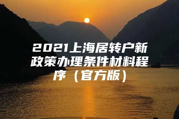 2021上海居轉(zhuǎn)戶新政策辦理?xiàng)l件材料程序（官方版）