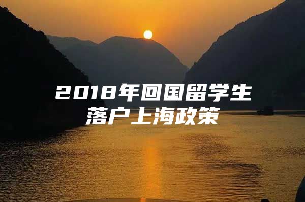 2018年回國留學(xué)生落戶上海政策