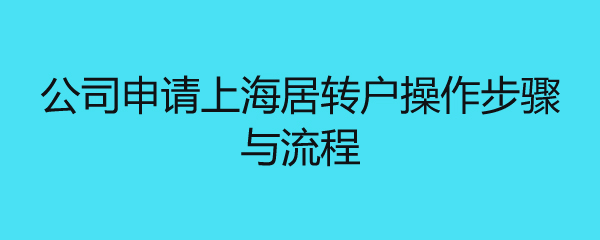 公司申請(qǐng)上海居轉(zhuǎn)戶操作步驟與流程