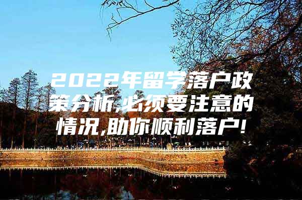 2022年留學(xué)落戶政策分析,必須要注意的情況,助你順利落戶!