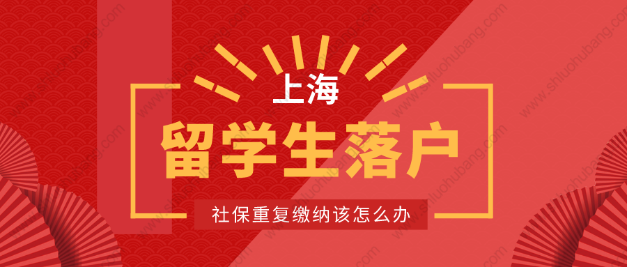 2022年上海留學(xué)生落戶(hù)申請(qǐng)被退回？社保重復(fù)繳納該怎么辦？