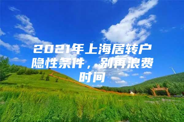 2021年上海居轉(zhuǎn)戶隱性條件，別再浪費時間