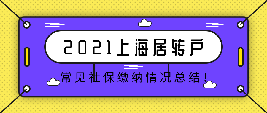 2021上海居轉(zhuǎn)戶落戶,常見社保繳納情況總結(jié)！建議收藏！