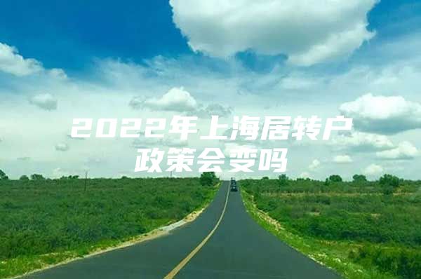 2022年上海居轉(zhuǎn)戶政策會變嗎