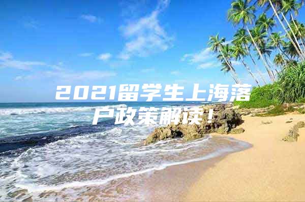 2021留學(xué)生上海落戶政策解讀！